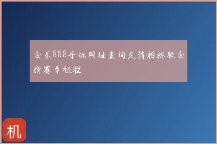 合乐888手机网址查询支持柏林联合新赛季征程