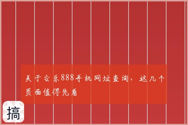 关于合乐888手机网址查询，这几个页面值得先看