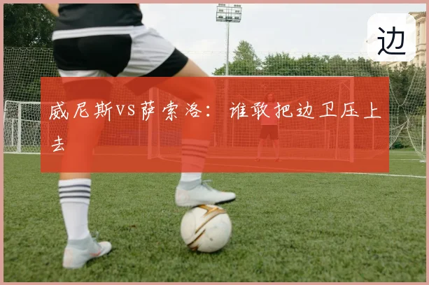 威尼斯vs萨索洛:谁敢把边卫压上去