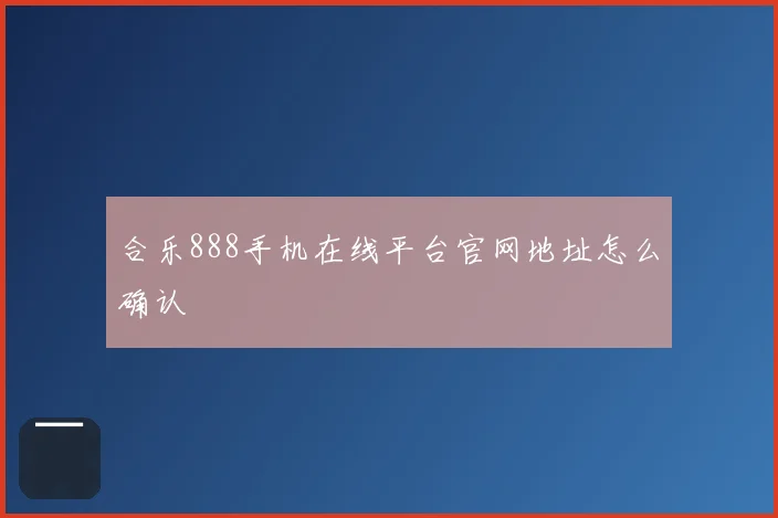 合乐888手机在线平台官网地址怎么确认